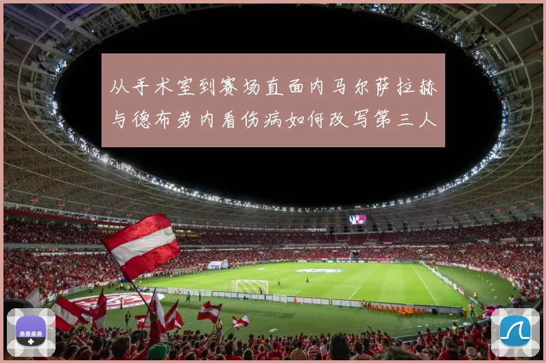 从手术室到赛场直面内马尔萨拉赫与德布劳内看伤病如何改写第三人争夺战
