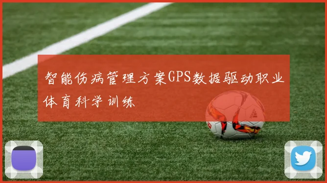 智能伤病管理方案GPS数据驱动职业体育科学训练